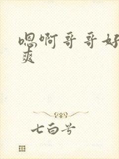 嗯啊哥哥好大好爽