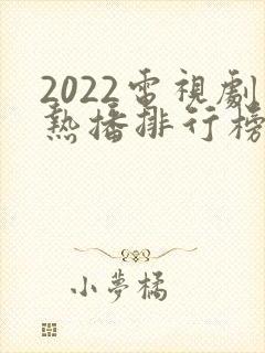 2022电视剧热播排行榜前十名