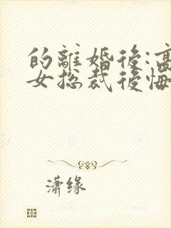 的离婚后:高冷女总裁后悔了