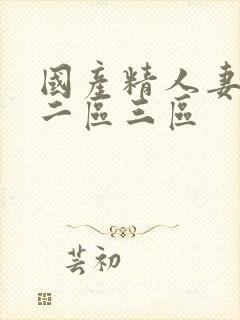 国产精人妻一区二区三区