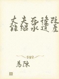 丈夫死后改嫁还能继承遗产吗