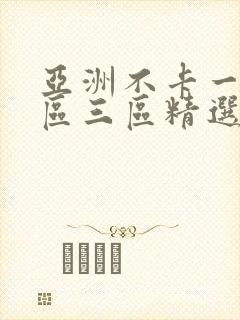 亚洲不卡一区二区三区精选视频