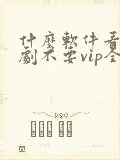 什么软件看电视剧不要vip全部免费封面