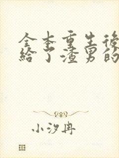 全本重生后我嫁给了渣男的死对头