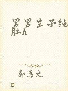 男男生子纯生大肚h