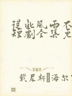 从此风雨不同舟短剧全集免费观看