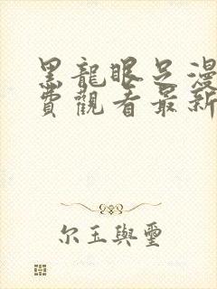 黑龙眼足漫画免费观看最新章节