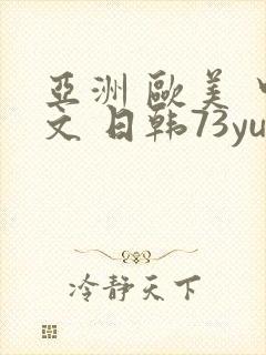 亚洲 欧美 中文 日韩73yu