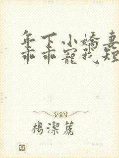 年下小娇妻大叔乖乖宠我短剧