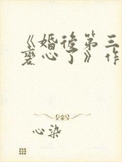 《婚后第三年她变心了》作者:一枝嫩柳