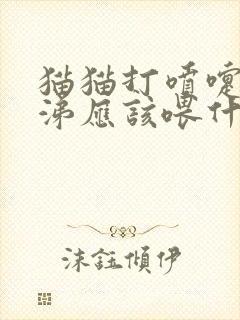 猫猫打喷嚏流鼻涕应该喂什么药