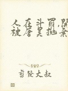 人在斗罗,开局被唐昊抛弃全文txt