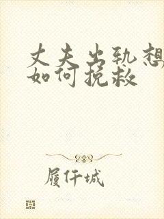 丈夫出轨想离婚如何挽救