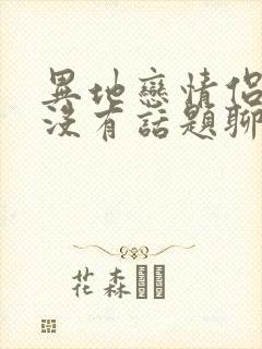 异地恋情侣之间没有话题聊怎么办