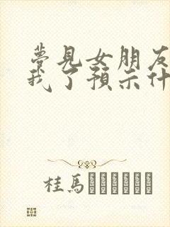 梦见女朋友不理我了预示什么