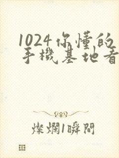 1024你懂的手机基地看片