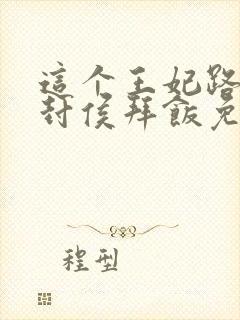 这个王妃路子野封侯拜饭免费阅读完整版全文