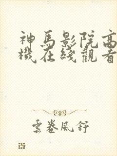 神马影院高清手机在线观看