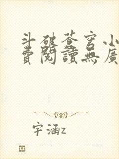 斗破苍穹小说免费阅读无广告无弹窗