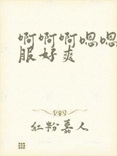 啊啊啊嗯嗯好舒服好爽