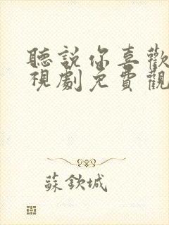 听说你喜欢我电视剧免费观看完整版