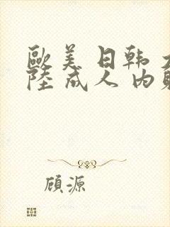 欧美 日韩 大陆 成人 内射