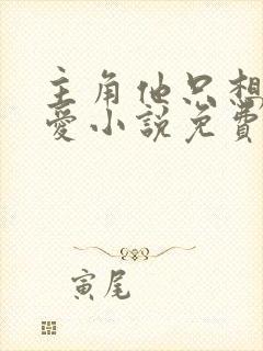 主角他只想谈恋爱小说免费阅读