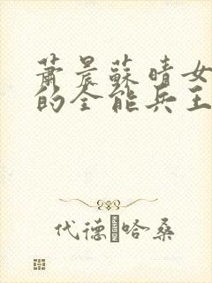 萧晨苏晴女总裁的全能兵王最新