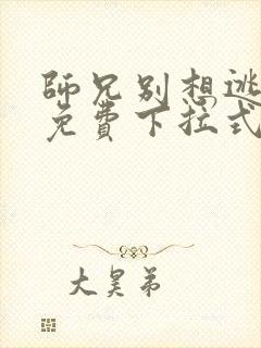 师兄别想逃漫画免费下拉式