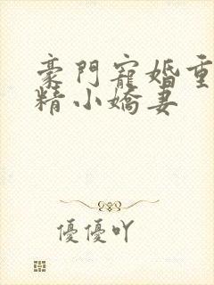 豪门宠婚重生戏精小娇妻
