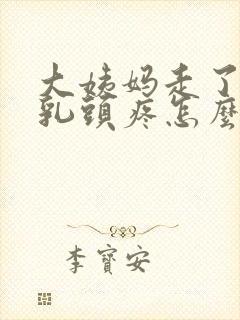 大姨妈走了几天乳头疼怎么回事