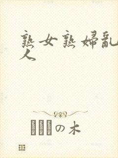 熟女熟妇乱老女人