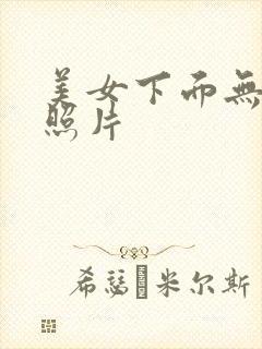 美女下面无遮挡照片