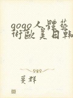 gogo人体艺术欧美日韩大胆