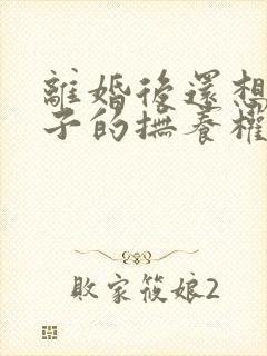 离婚后还想要孩子的抚养权怎么办