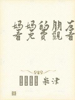 妈妈的朋友在线看免费观看