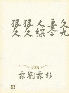 狠狠人妻久久久久久综合九色