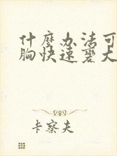 什么办法可以让胸快速变大封面