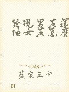 发现男友还有其他女友怎么办