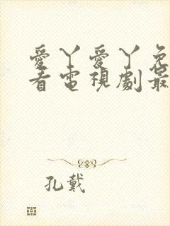 爱丫爱丫免费观看电视剧最新版