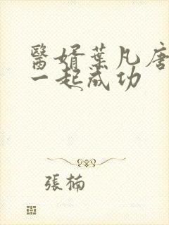 医婿叶凡唐若雪一起成功