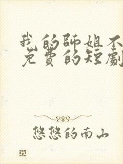 我的师姐不简单免费的短剧在线观看完整版