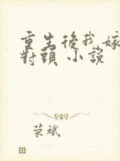 重生后我嫁了死对头 小说