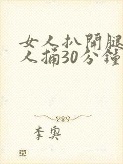 女人扒开腿让男人捅30分钟