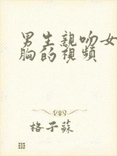 男生亲吻女生的胸的视频