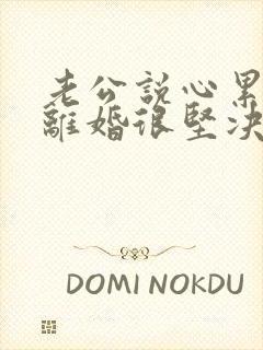 老公说心累了要离婚很坚决