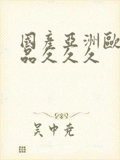 国产亚洲欧美精品久久久