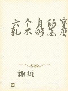 六个月的宝宝母乳不够怎么办