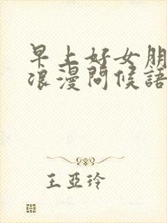 早上好女朋友还浪漫问候语