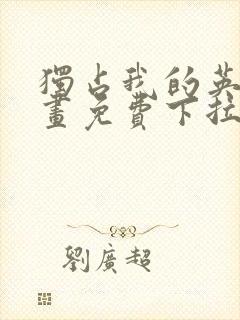 独占我的英雄漫画免费下拉式